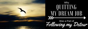 why quitting my job was a part of following my detour
